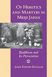 Ketelaar, James Edward: Of Heretics and Martyrs in Meiji Japan: Buddhism and Its Persecution Ketelaar, James Edward: Of Heretics and Martyrs in Meiji Japan: Buddhism and Its Persecution
