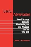 Christensen, Thomas J.: Useful Adversaries: Grand Strategy, Domestic Mobilization, and Sino-American Conflict, 1947-1958 Christensen, Thomas J.: Useful Adversaries: Grand Strategy, Domestic Mobilization, and Sino-American Conflict, 1947-1958