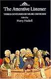 Haskell, Harry: The Attentive Listener: Three Centuries of Music Criticism Haskell, Harry: The Attentive Listener: Three Centuries of Music Criticism