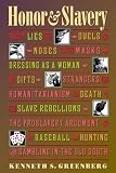 Greenberg, Kenneth S.: Honor & Slavery: Lies, Duels, Noses, Masks, Dressing As a Woman, Gifts, Strangers, Humanitarianism, Death, Slave Rebellions, the Proslavery Argument, Baseball Greenberg, Kenneth S.: Honor & Slavery: Lies, Duels, Noses, Masks, Dressing As a Woman, Gifts, Strangers, Humanitarianism, Death, Slave Rebellions, the Proslavery Argument, Baseball