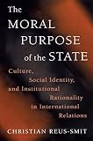 Reus-Smit, Christian: The Moral Purpose of the State - Culture, Social Identity, and Institutional Rationality in International Relations Reus-Smit, Christian: The Moral Purpose of the State - Culture, Social Identity, and Institutional Rationality in International Relations