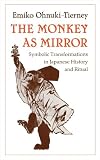 Ohnuki-Tierney, Emiko: The Monkey As Mirror: Symbolic Transformations in Japanese History and Ritual Ohnuki-Tierney, Emiko: The Monkey As Mirror: Symbolic Transformations in Japanese History and Ritual