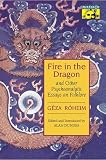 Roheim, Geza: Fire in the Dragon: And Other Psychoanalytic Essays on Folklore