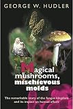 Hudler, George W.: Magical Mushrooms, Mischievous Molds Hudler, George W.: Magical Mushrooms, Mischievous Molds