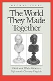 Sobel, Mechal: The World They Made Together: Black and White Values in Eighteenth-Century Virginia Sobel, Mechal: The World They Made Together: Black and White Values in Eighteenth-Century Virginia