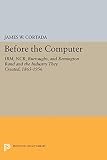 Cortada, James W.: Before the Computer: Ibm, Ncr, Burroughs, and Remington Rand and the Industry They Created, 1865-1956 Cortada, James W.: Before the Computer: Ibm, Ncr, Burroughs, and Remington Rand and the Industry They Created, 1865-1956