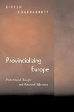 Chakrabarty, Dipesh: Provincializing Europe: Postcolonial Thought and Historical Difference