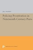 Harsin, Jill: Policing Prostitution in Nineteenth-Century Paris