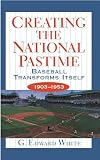 White, G. Edward: Creating the National Pastime - Baseball Transforms Itself, 1903-1953