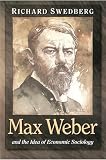 Swedberg, Richard: Max Weber and the Idea of Economic Sociology Swedberg, Richard: Max Weber and the Idea of Economic Sociology