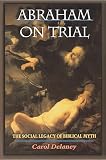 Delaney, Carol Lowery: Abraham on Trial: The Social Legacy of Biblical Myth