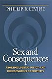 Levine, Phillip B.: Sex and Consequences: Abortion, Public Policy, and the Economics of Fertility Levine, Phillip B.: Sex and Consequences: Abortion, Public Policy, and the Economics of Fertility