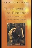 Anderson, Amanda: The Powers of Distance: Cosmopolitanism and the Cultivation of Detachment Anderson, Amanda: The Powers of Distance: Cosmopolitanism and the Cultivation of Detachment