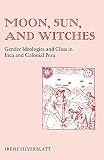 Silverblatt, Irene: Moon, Sun, and Witches: Gender Ideologies and Class in Inca and Colonial Peru