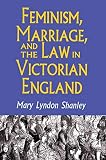 Shanley, Mary Lyndon: Feminism, Marriage, and the Law in Victorian England 1850-1895