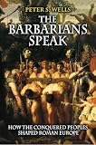 Wells, Peter S.: The Barbarians Speak: How the Conquered Peoples Shaped Roman Europe