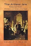 Bland, Kalman P.: The Artless Jew: Medieval and Modern Affirmations and Denials of the Visual