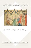 Baumgarten, Elisheva: Mothers and Children: Jewish Family Life In Medieval Europe