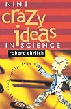 Ehrlich, Robert: Nine Crazy Ideas in Science: A Few Might Even Be True Ehrlich, Robert: Nine Crazy Ideas in Science: A Few Might Even Be True