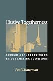 Lichterman, Paul: Elusive Togetherness: Church Groups Trying To Bridge America's Divisions