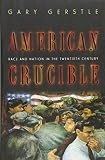 Gerstle, Gary: American Crucible: Race and Nation in the Twentieth Century