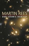Rees, Martin J.: Our Cosmic Habitat