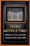 Harries, Elizabeth Wanning: Twice upon a Time: Women Writers and the History of the Fairy Tale