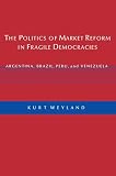 Weyland, Kurt: The Politics of Market Reform in Fragile Democracies: Argentina, Brazil, Peru, and Venezuela Weyland, Kurt: The Politics of Market Reform in Fragile Democracies: Argentina, Brazil, Peru, and Venezuela