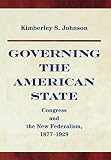 Johnson, Kimberly: Governing the American State: Congress and the New Federalism, 1877-1929