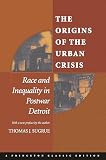 Sugrue, Thomas J.: The Origins of the Urban Crisis: Race and Inequality in Postwar Detroit