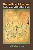 Rose, Nikolas: The Politics of Life Itself: Biomedicine, Power, and Subjectivity in the Twenty-first Century