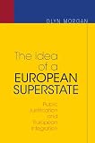 Morgan, Glyn: The Idea Of A European Superstate: Public Justification And European Integration
