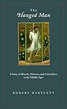 Bartlett, Robert: The Hanged Man: A Story of Miracle, Memory, And Colonialism in the Middle Ages Bartlett, Robert: The Hanged Man: A Story of Miracle, Memory, And Colonialism in the Middle Ages