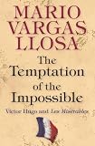 Vargas Llosa, Mario: The Temptation of the Impossible: Victor Hugo & Les Miserables
