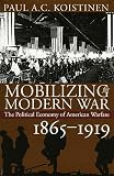 Koistinen, Paul A. C.: Mobilizing for Modern War: The Political Economy of American Warfare, 1865-1919 Koistinen, Paul A. C.: Mobilizing for Modern War: The Political Economy of American Warfare, 1865-1919