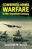 House, Jonathan M.: Combined Arms Warfare in the Twentieth Century: Warfare in the Twentieth Century House, Jonathan M.: Combined Arms Warfare in the Twentieth Century: Warfare in the Twentieth Century