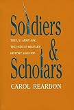 Reardon, Carol: Soldiers and Scholars: The U.S. Army and the Uses of Military History, 1865-1920