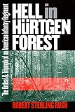 Rush, Robert S.: Hell in Hurtgen Forest: The Ordeal and Triumph of an American Infantry Regiment Rush, Robert S.: Hell in Hurtgen Forest: The Ordeal and Triumph of an American Infantry Regiment