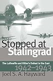 Hayward, Joel S. A.: Stopped at Stalingrad: The Luftwaffe and Hitler's Defeat in the East, 1942-1943 Hayward, Joel S. A.: Stopped at Stalingrad: The Luftwaffe and Hitler's Defeat in the East, 1942-1943