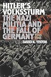 Yelton, David K.: Hitler's Volkssturm: The Nazi Militia and the Fall of Germany, 1944-1945 Yelton, David K.: Hitler's Volkssturm: The Nazi Militia and the Fall of Germany, 1944-1945