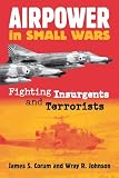 Corum, James S.: Airpower in Small Wars: Fighting Insurgents and Terrorists