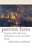 Lawson, Melinda: Patriot Fires: Forging a New American Nationalism in the Civil War North