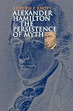 Knott, Stephen F.: Alexander Hamilton And the Persistence of Myth Knott, Stephen F.: Alexander Hamilton And the Persistence of Myth