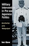 Gow, Ian: Military Intervention in Pre-War Japanese Politics: Admiral Kato Kanji and the 'Washington System