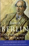 Berlin, Isaiah: The Proper Study of Mankind : An Anthology of Essays