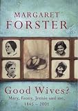 Forster, Margaret: Good Wives: Mary, Fanny, Jennie & Me, 1845-2001 Forster, Margaret: Good Wives: Mary, Fanny, Jennie & Me, 1845-2001