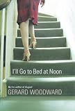Woodward, Gerard: I'll Go to Bed at Noon Woodward, Gerard: I'll Go to Bed at Noon