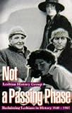 The Lesbian History Group: Not a Passing Phase: Reclaiming Lesbians in History 1840-1985 The Lesbian History Group: Not a Passing Phase: Reclaiming Lesbians in History 1840-1985