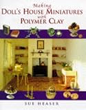 Heaser, Sue: Making Doll's House Miniatures With Polymer Clay Heaser, Sue: Making Doll's House Miniatures With Polymer Clay