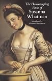 Whatman, Susanna: The Housekeeping Book of Susanna Whatman Whatman, Susanna: The Housekeeping Book of Susanna Whatman
